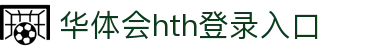 华体会 (hth)·官方网站-登录入口